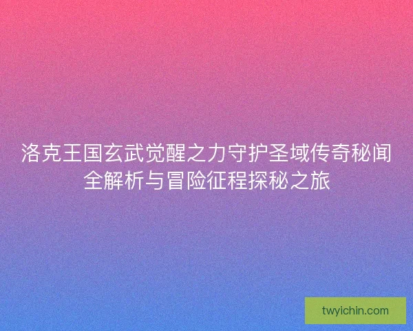 洛克王国玄武觉醒之力守护圣域传奇秘闻全解析与冒险征程探秘之旅
